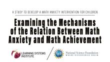 Graphic announcing a new Grant for the Learning Systems Institute. Examining the Mechanisms  of the Relation Between Math Anxiety and Math Achievement  is A STUDY TO DEVELOP A MATH ANXIETY INTERVENTION FOR CHILDREN
