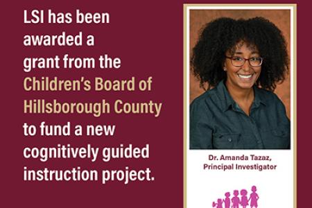 Graphic featuring the LSI logo, the Children’s Board of Hillsborough County logo and a photo of Dr. Amanda Tazaz. The headline is "LSI has been awarded a grant from the Children’s Board Of Hillsborough County to fund a new cognitively guided instruction project."